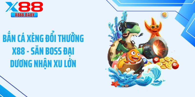 Bắn Cá Xèng Đổi Thưởng X88 - Săn Boss Đại Dương Nhận Xu Lớn